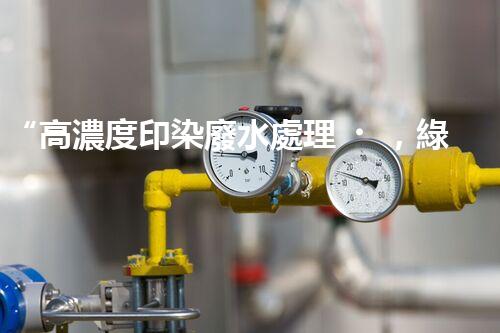 “高濃度印染廢水處理，綠色創(chuàng)新，凈享環(huán)保新篇章”